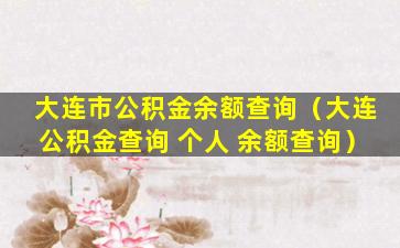 大连市公积金余额查询（大连公积金查询 个人 余额查询）